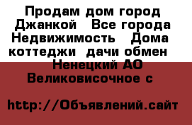 Продам дом город Джанкой - Все города Недвижимость » Дома, коттеджи, дачи обмен   . Ненецкий АО,Великовисочное с.